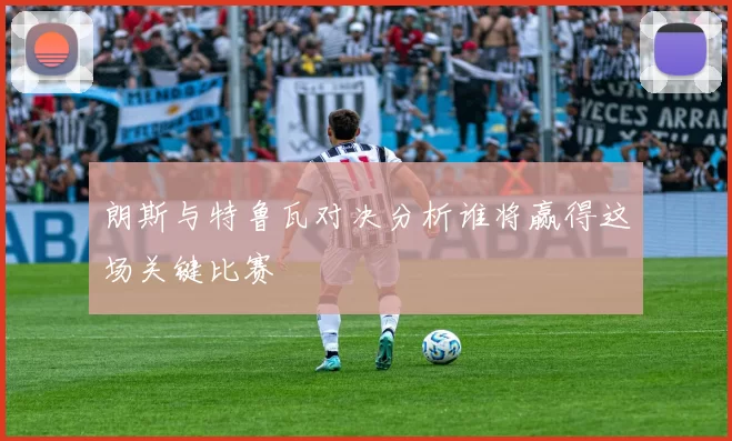 朗斯与特鲁瓦对决分析谁将赢得这场关键比赛