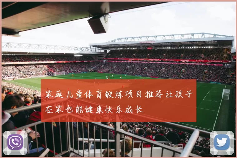家庭儿童体育锻炼项目推荐让孩子在家也能健康快乐成长