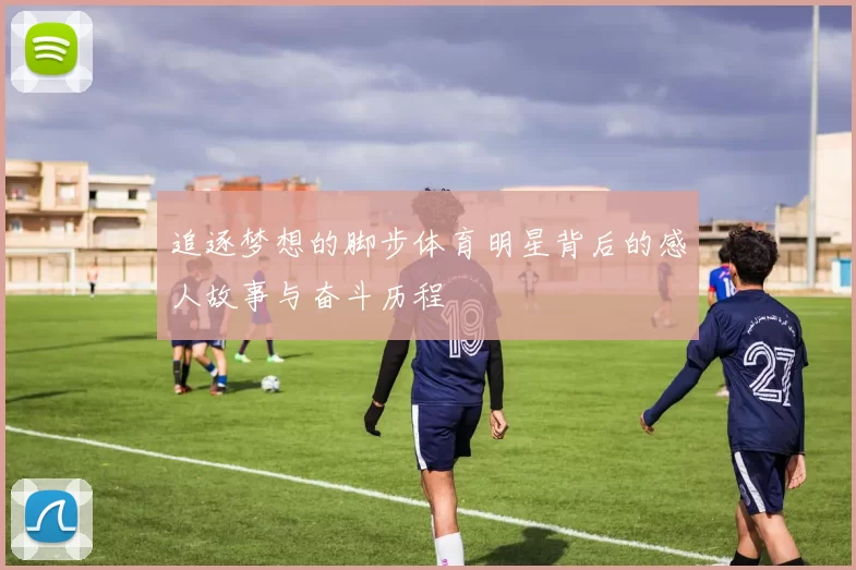 追逐梦想的脚步体育明星背后的感人故事与奋斗历程