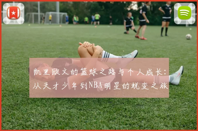 凯里欧文的篮球之路与个人成长：从天才少年到NBA明星的蜕变之旅