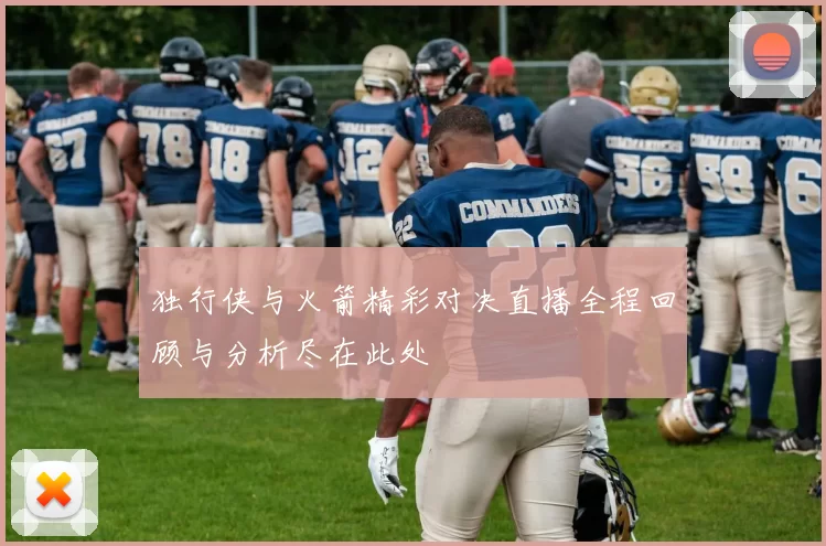 独行侠与火箭精彩对决直播全程回顾与分析尽在此处