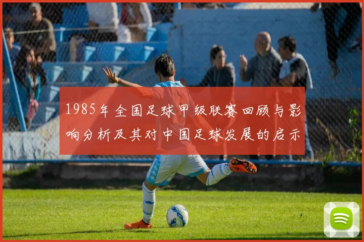 1985年全国足球甲级联赛回顾与影响分析及其对中国足球发展的启示